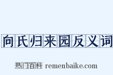 向氏归来园反义词是什么意思的图片